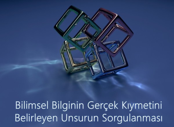 Bilimsel Bilginin Gerçek Kıymetini Belirleyen Unsurun Sorgulanması