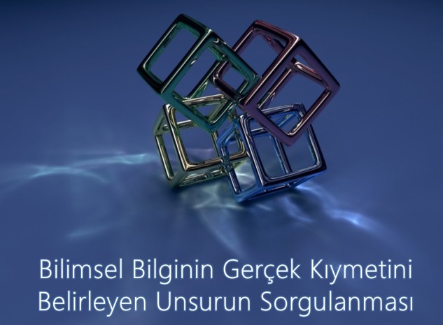 Bilimsel Bilginin Gerçek Kıymetini Belirleyen Unsurun Sorgulanması